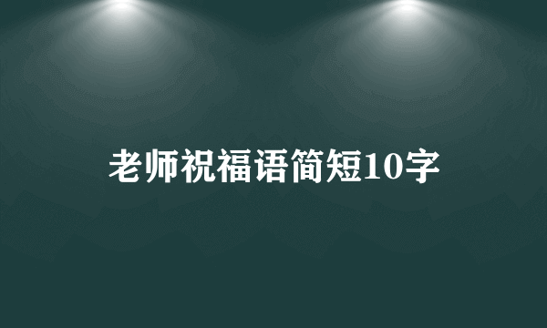 老师祝福语简短10字