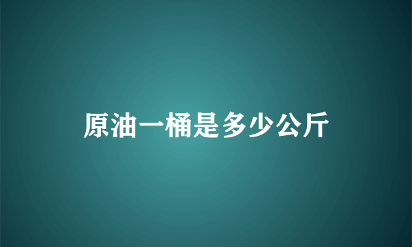 原油一桶是多少公斤