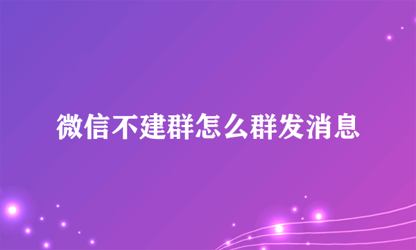 微信不建群怎么群发消息