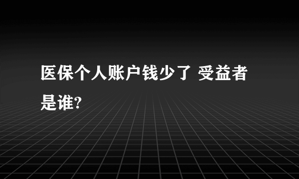 医保个人账户钱少了 受益者是谁?