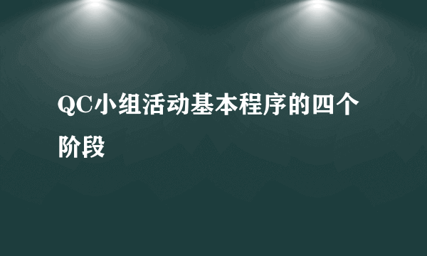 QC小组活动基本程序的四个阶段