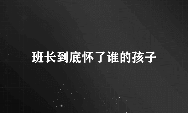 班长到底怀了谁的孩子