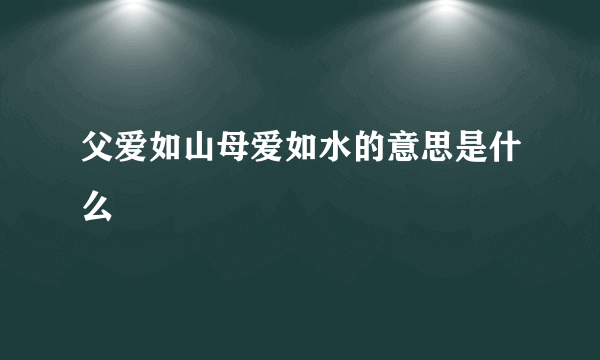 父爱如山母爱如水的意思是什么