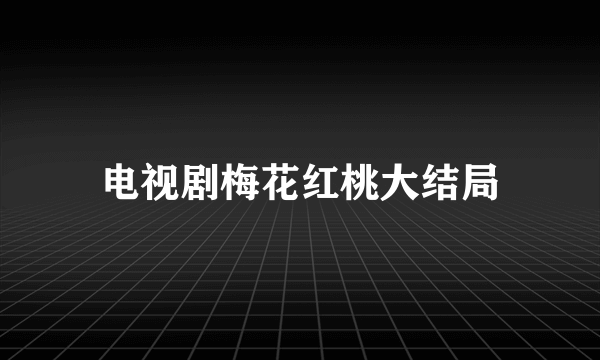 电视剧梅花红桃大结局