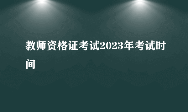 教师资格证考试2023年考试时间