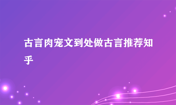 古言肉宠文到处做古言推荐知乎