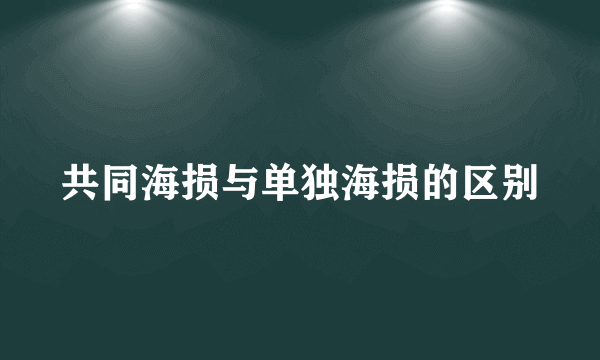 共同海损与单独海损的区别