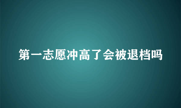 第一志愿冲高了会被退档吗