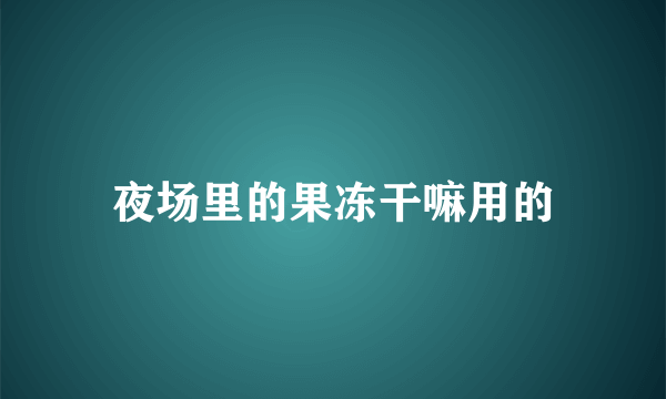 夜场里的果冻干嘛用的