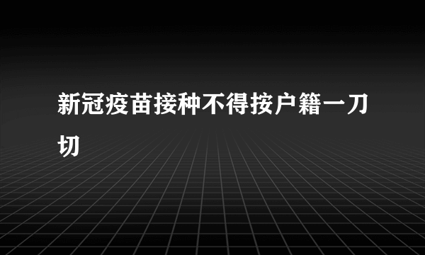 新冠疫苗接种不得按户籍一刀切