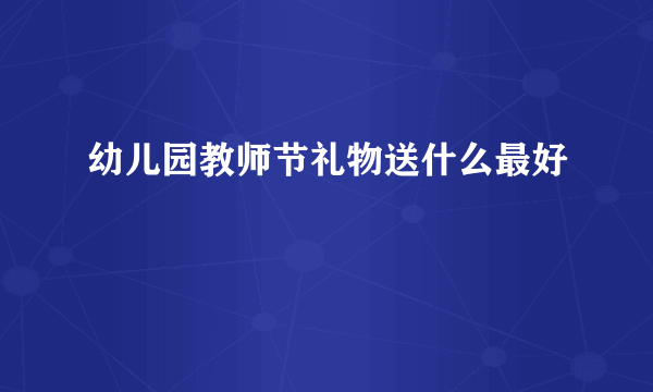 幼儿园教师节礼物送什么最好