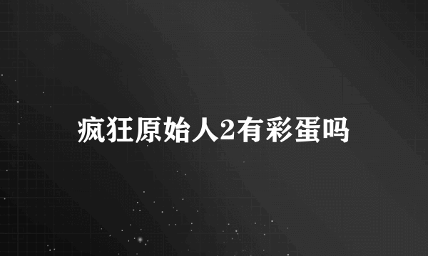 疯狂原始人2有彩蛋吗