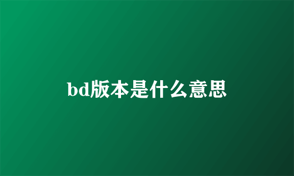 bd版本是什么意思