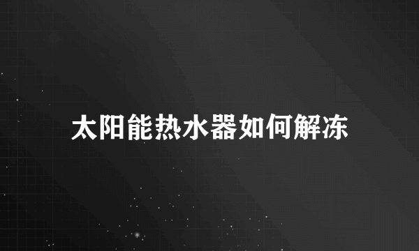 太阳能热水器如何解冻