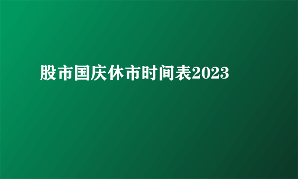 股市国庆休市时间表2023