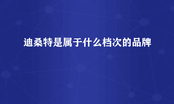 迪桑特是属于什么档次的品牌