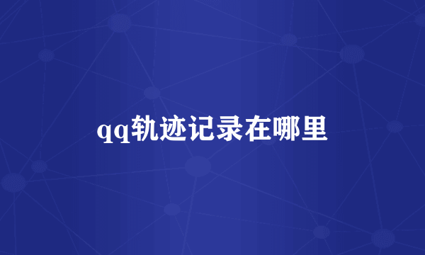 qq轨迹记录在哪里