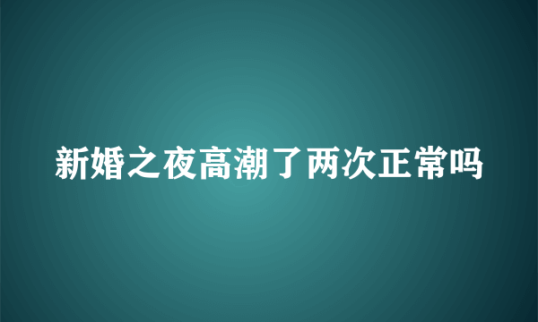 新婚之夜高潮了两次正常吗