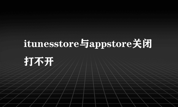 itunesstore与appstore关闭打不开