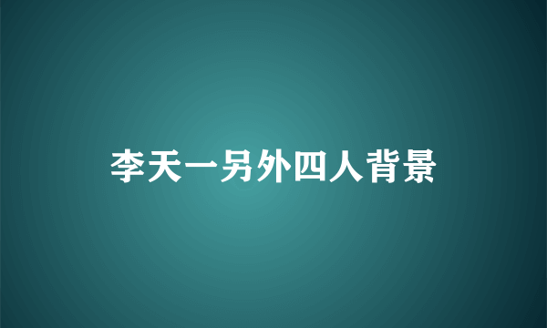 李天一另外四人背景