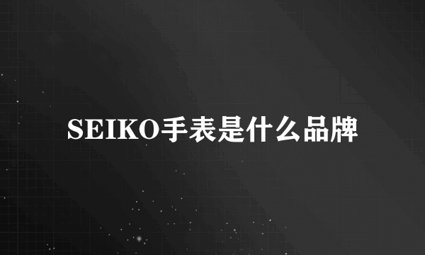 SEIKO手表是什么品牌