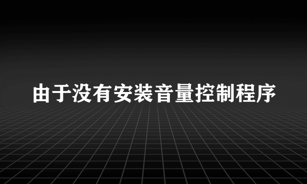 由于没有安装音量控制程序