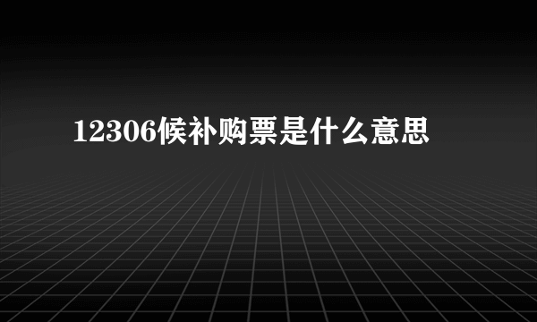 12306候补购票是什么意思