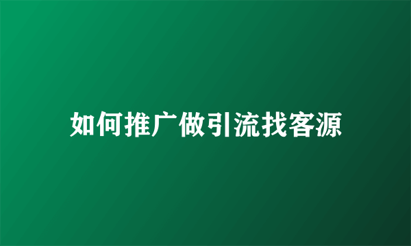 如何推广做引流找客源