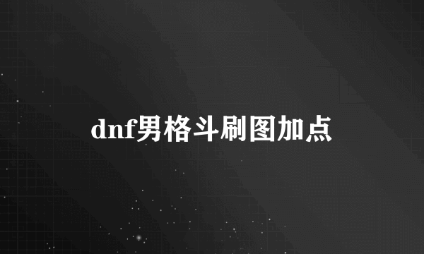 dnf男格斗刷图加点