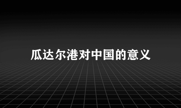 瓜达尔港对中国的意义