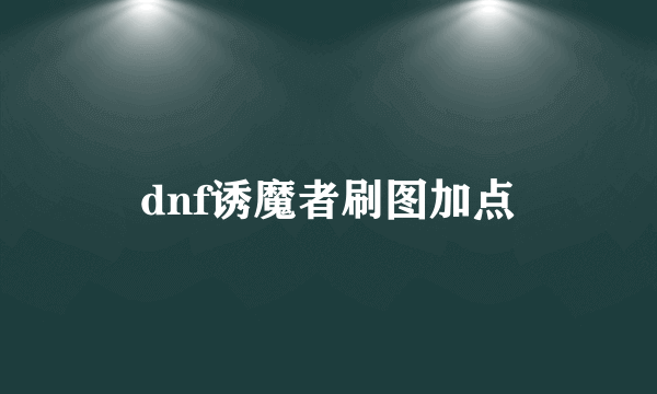 dnf诱魔者刷图加点