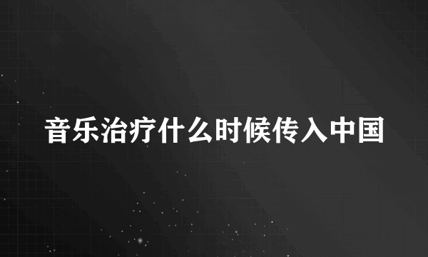 音乐治疗什么时候传入中国