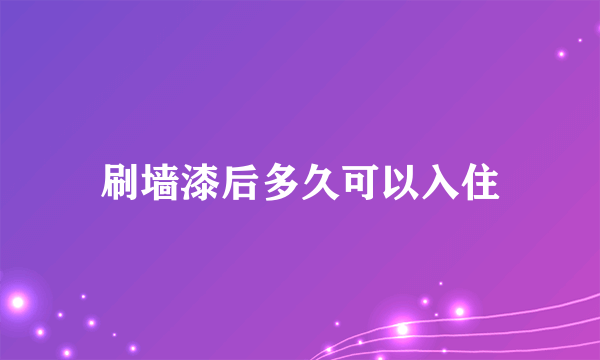 刷墙漆后多久可以入住