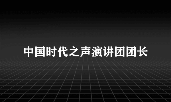 中国时代之声演讲团团长