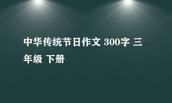 中华传统节日作文 300字 三年级 下册