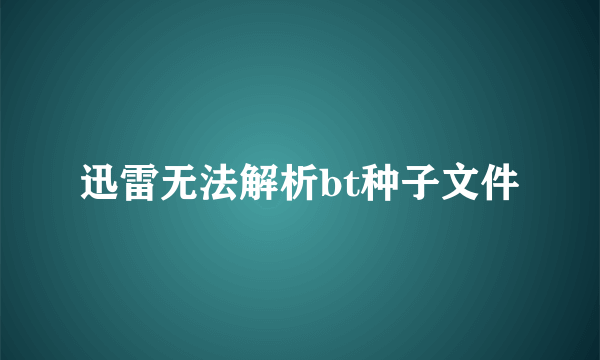 迅雷无法解析bt种子文件