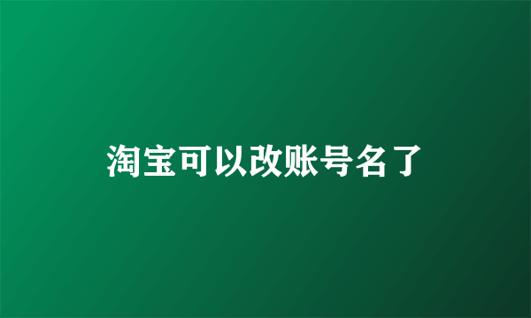 淘宝可以改账号名了