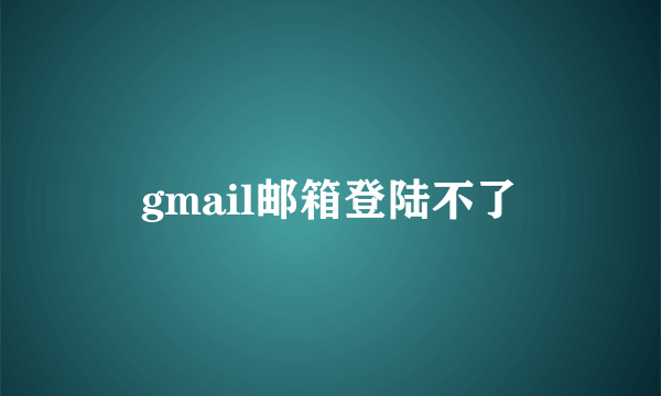 gmail邮箱登陆不了