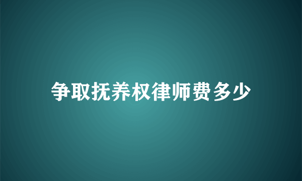 争取抚养权律师费多少