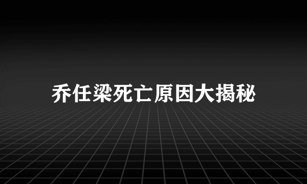 乔任梁死亡原因大揭秘