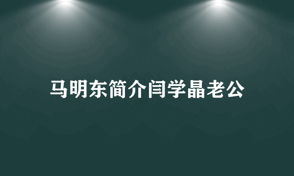 马明东简介闫学晶老公