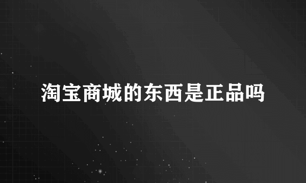 淘宝商城的东西是正品吗