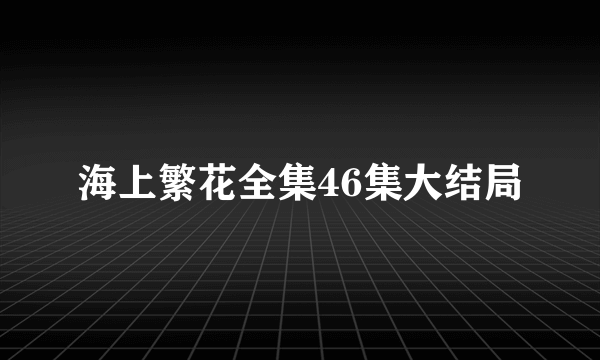 海上繁花全集46集大结局