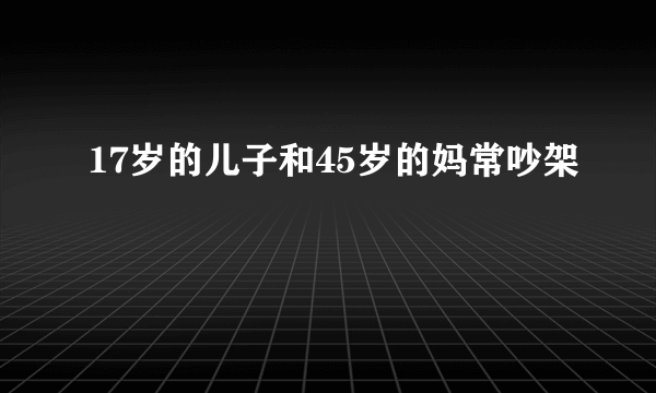 17岁的儿子和45岁的妈常吵架