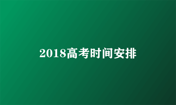 2018高考时间安排