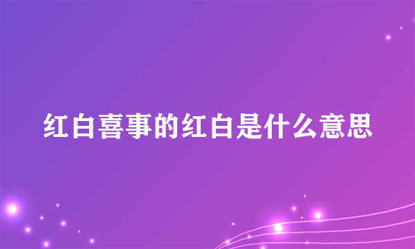 红白喜事的红白是什么意思