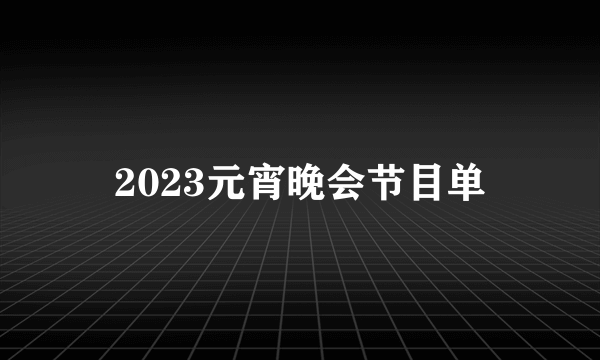 2023元宵晚会节目单