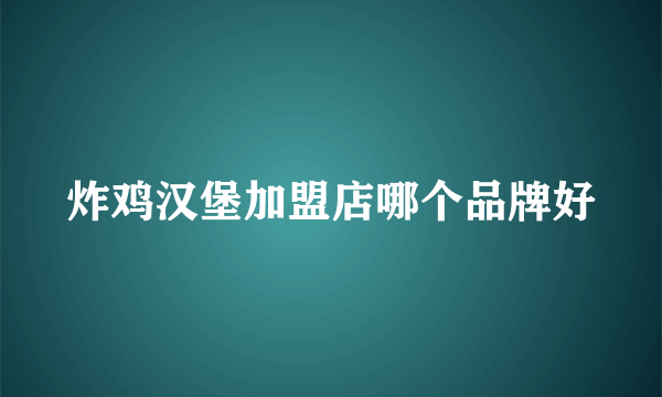 炸鸡汉堡加盟店哪个品牌好