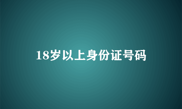 18岁以上身份证号码