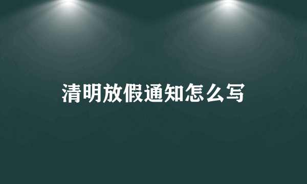 清明放假通知怎么写